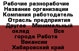 Рабочие разнорабочие › Название организации ­ Компания-работодатель › Отрасль предприятия ­ Другое › Минимальный оклад ­ 40 000 - Все города Работа » Вакансии   . Хабаровский край,Комсомольск-на-Амуре г.